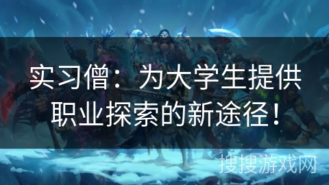 实习僧:为大学生提供职业探索的新途径! 实习僧:为大学生提供职业探索的新途径!
