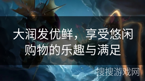大润发优鲜，享受悠闲购物的乐趣与满足