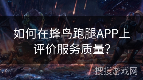 如何在蜂鸟跑腿APP上评价服务质量? 如何在蜂鸟跑腿APP上评价服务质量?