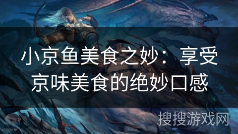 小京鱼美食之妙:享受京味美食的绝妙口感 小京鱼美食之妙:享受京味美食的绝妙口感