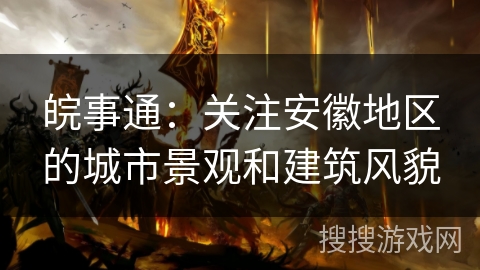 皖事通:关注安徽地区的城市景观和建筑风貌 皖事通:关注安徽地区的城市景观和建筑风貌