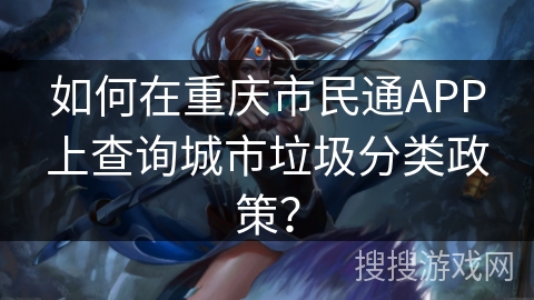 如何在重庆市民通APP上查询城市垃圾分类政策? 如何在重庆市民通APP上查询城市垃圾分类政策?