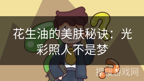 花生油的美肤秘诀：光彩照人不是梦