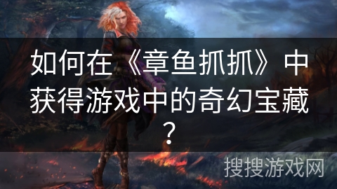 如何在《章鱼抓抓》中获得游戏中的奇幻宝藏？
