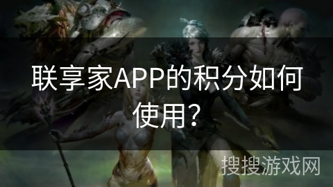 联享家APP的积分如何使用? 联享家APP的积分如何使用?