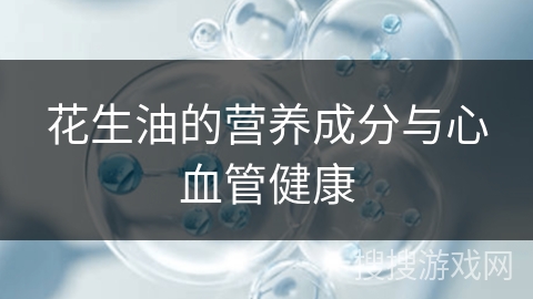花生油的营养成分与心血管健康