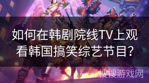 如何在韩剧院线TV上观看韩国搞笑综艺节目? 如何在韩剧院线TV上观看韩国搞笑综艺节目?