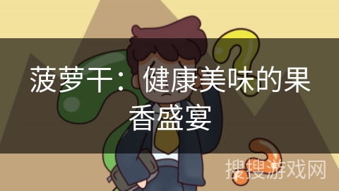 菠萝干:健康美味的果香盛宴