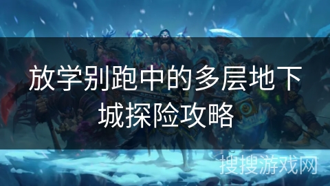 放学别跑中的多层地下城探险攻略 放学别跑中的多层地下城探险攻略