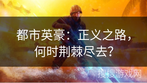都市英豪:正义之路,何时荆棘尽去? 都市英豪:正义之路,何时荆棘尽去?