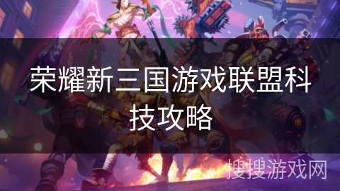 荣耀新三国游戏联盟科技攻略