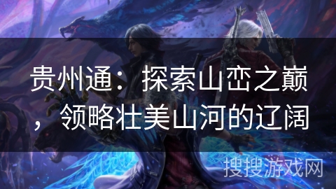 贵州通:探索山峦之巅,领略壮美山河的辽阔 贵州通:探索山峦之巅,领略壮美山河的辽阔