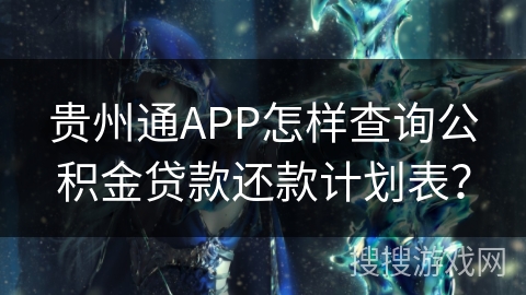 贵州通APP怎样查询公积金贷款还款计划表? 贵州通APP怎样查询公积金贷款还款计划表?
