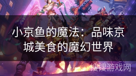 小京鱼的魔法：品味京城美食的魔幻世界