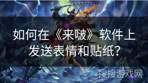 如何在《来啵》软件上发送表情和贴纸？