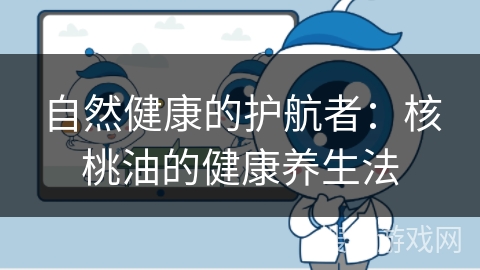 自然健康的护航者：核桃油的健康养生法