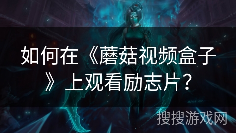 如何在《蘑菇视频盒子》上观看励志片？