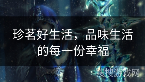 珍茗好生活，品味生活的每一份幸福