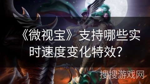《微视宝》支持哪些实时速度变化特效？