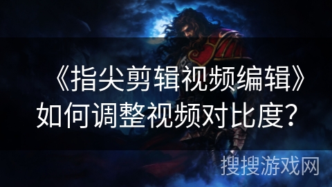 《指尖剪辑视频编辑》如何调整视频对比度？