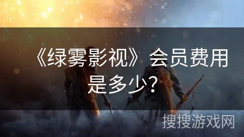 《绿雾影视》会员费用是多少？