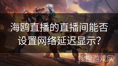 海鸥直播的直播间能否设置网络延迟显示？