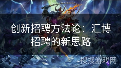 创新招聘方法论：汇博招聘的新思路