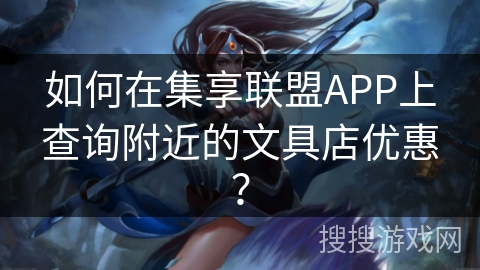 如何在集享联盟APP上查询附近的文具店优惠？