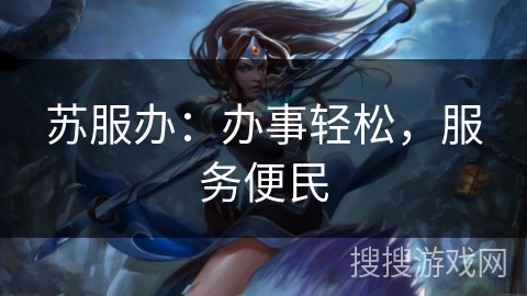 苏服办:办事轻松,服务便民 苏服办:办事轻松,服务便民