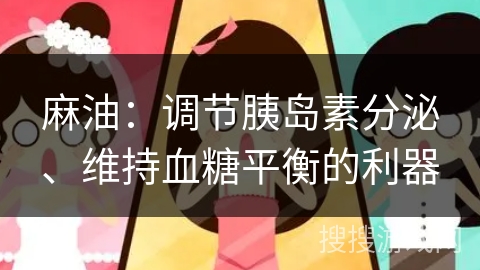 麻油:调节胰岛素分泌、维持血糖平衡的利器 麻油:调节胰岛素分泌、维持血糖平衡的利器