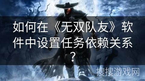 如何在《无双队友》软件中设置任务依赖关系？