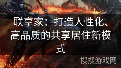 联享家:打造人性化、高品质的共享居住新模式 联享家:打造人性化、高品质的共享居住新模式
