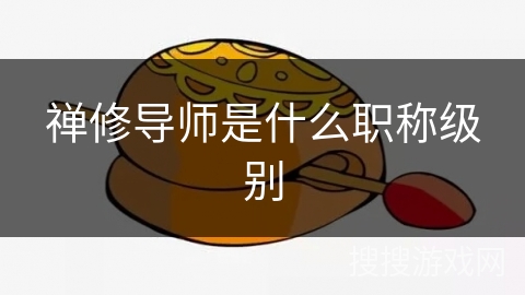 禅修导师是什么职称级别 禅修导师是什么职称级别