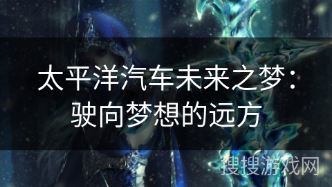 太平洋汽车未来之梦：驶向梦想的远方