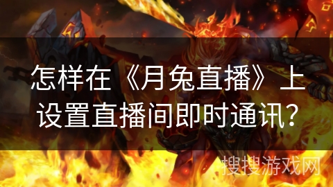 怎样在《月兔直播》上设置直播间即时通讯？