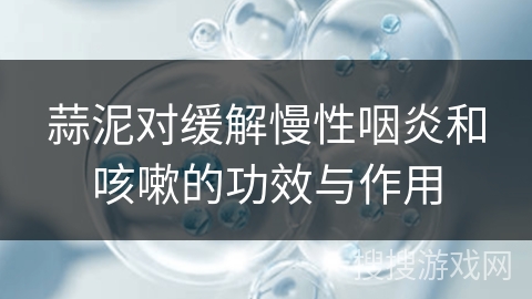 蒜泥对缓解慢性咽炎和咳嗽的功效与作用