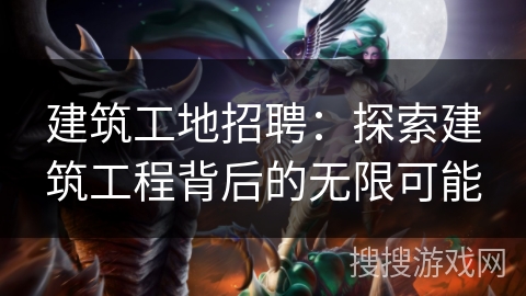 建筑工地招聘：探索建筑工程背后的无限可能