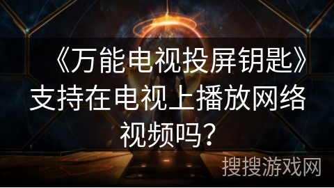 《万能电视投屏钥匙》支持在电视上播放网络视频吗？