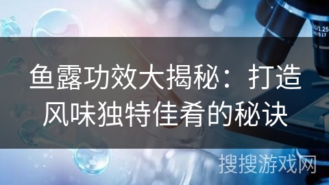 鱼露功效大揭秘：打造风味独特佳肴的秘诀