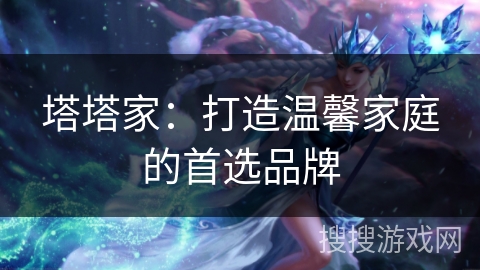 塔塔家：打造温馨家庭的首选品牌