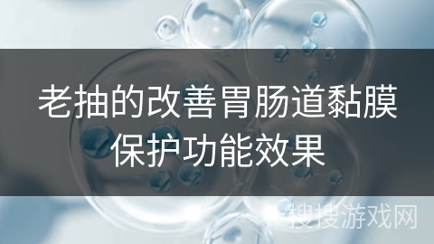 老抽的改善胃肠道黏膜保护功能效果