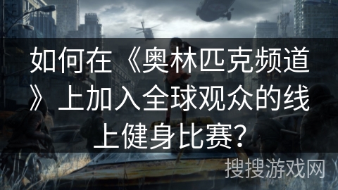 如何在《奥林匹克频道》上加入全球观众的线上健身比赛？