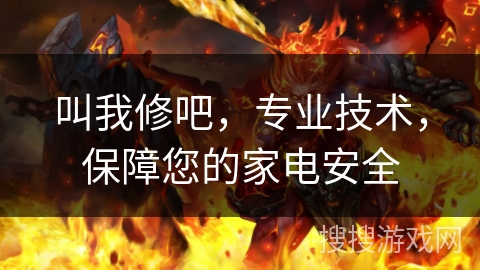 叫我修吧,专业技术,保障您的家电安全 叫我修吧,专业技术,保障您的家电安全