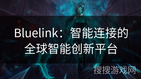 Bluelink：智能连接的全球智能创新平台