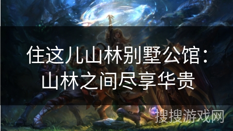 住这儿山林别墅公馆：山林之间尽享华贵