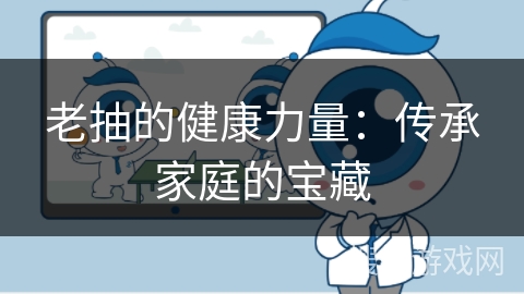 老抽的健康力量:传承家庭的宝藏