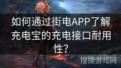如何通过街电APP了解充电宝的充电接口耐用性? 如何通过街电APP了解充电宝的充电接口耐用性?