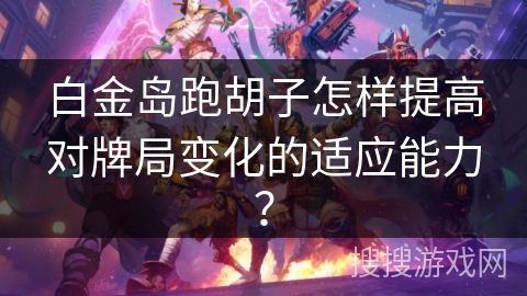 白金岛跑胡子怎样提高对牌局变化的适应能力？