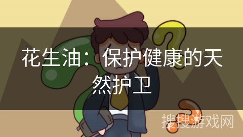 花生油:保护健康的天然护卫