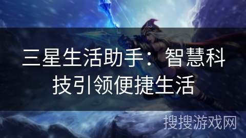 三星生活助手:智慧科技引领便捷生活 三星生活助手:智慧科技引领便捷生活